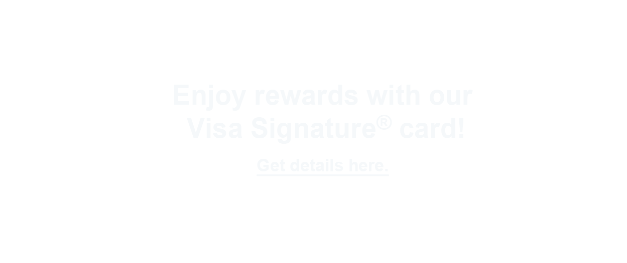 Enjoy rewards with our Visa Signature card!